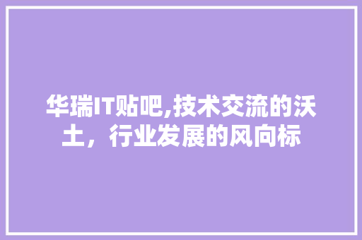 华瑞IT贴吧,技术交流的沃土，行业发展的风向标