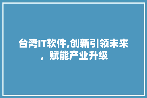 台湾IT软件,创新引领未来，赋能产业升级