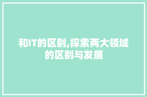 和IT的区别,探索两大领域的区别与发展