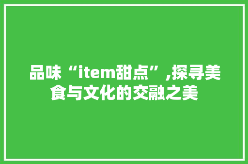 品味“item甜点”,探寻美食与文化的交融之美