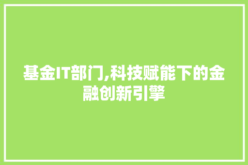 基金IT部门,科技赋能下的金融创新引擎