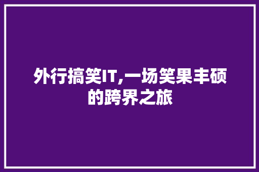 外行搞笑IT,一场笑果丰硕的跨界之旅