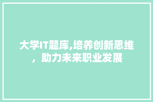 大学IT题库,培养创新思维，助力未来职业发展