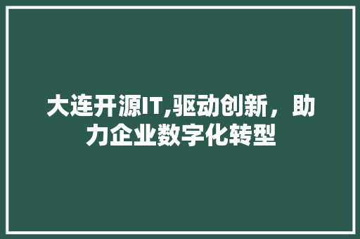 大连开源IT,驱动创新，助力企业数字化转型