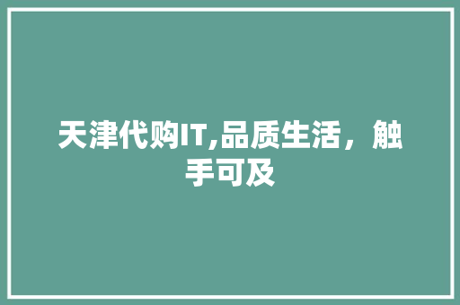 天津代购IT,品质生活，触手可及