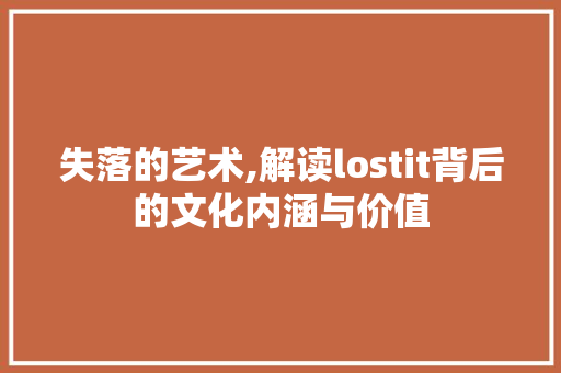 失落的艺术,解读lostit背后的文化内涵与价值