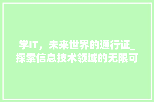 学IT，未来世界的通行证_探索信息技术领域的无限可能