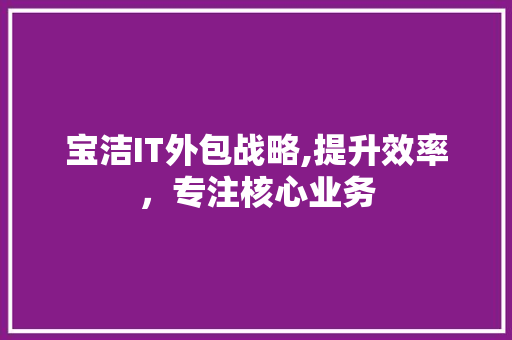 宝洁IT外包战略,提升效率，专注核心业务 Docker