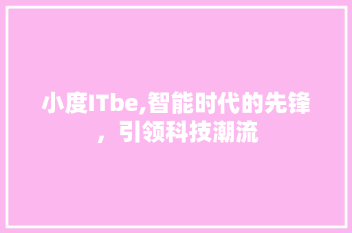 小度ITbe,智能时代的先锋，引领科技潮流