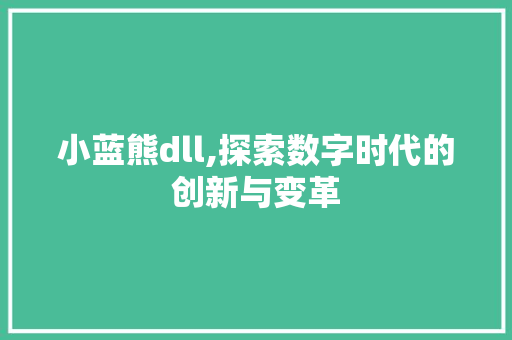 小蓝熊dll,探索数字时代的创新与变革