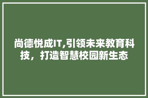 尚德悦成IT,引领未来教育科技，打造智慧校园新生态