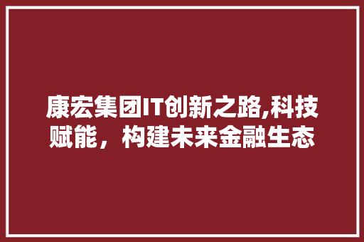 康宏集团IT创新之路,科技赋能，构建未来金融生态