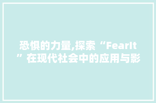 恐惧的力量,探索“FearIt”在现代社会中的应用与影响