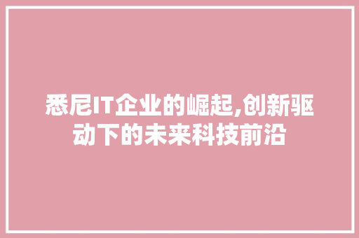 悉尼IT企业的崛起,创新驱动下的未来科技前沿