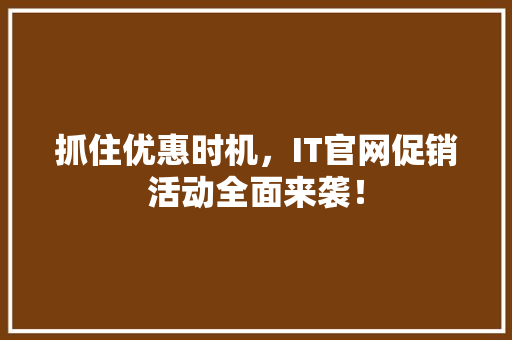 抓住优惠时机，IT官网促销活动全面来袭！