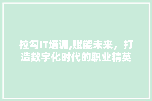 拉勾IT培训,赋能未来，打造数字化时代的职业精英