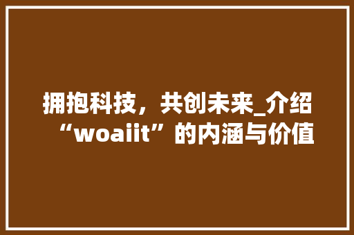 拥抱科技，共创未来_介绍“woaiit”的内涵与价值