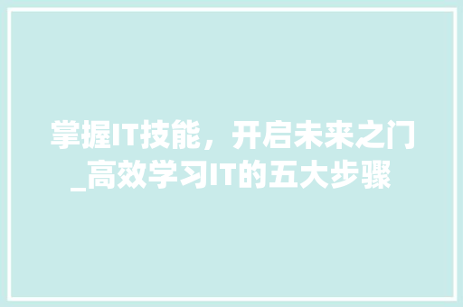 掌握IT技能，开启未来之门_高效学习IT的五大步骤