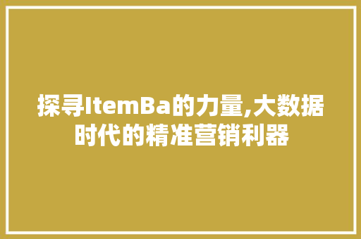 探寻ItemBa的力量,大数据时代的精准营销利器