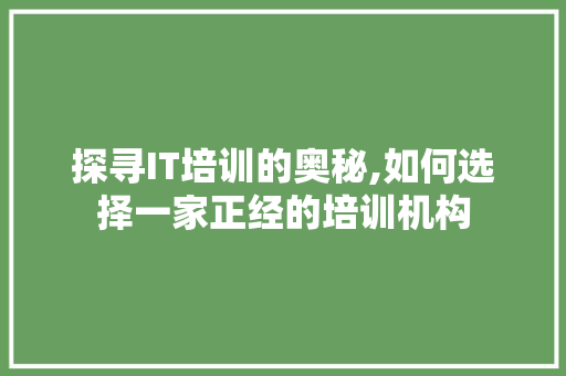 探寻IT培训的奥秘,如何选择一家正经的培训机构