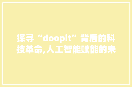 探寻“doopit”背后的科技革命,人工智能赋能的未来生活