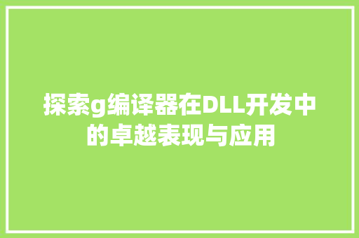 探索g编译器在DLL开发中的卓越表现与应用 Webpack