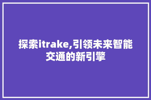 探索itrake,引领未来智能交通的新引擎