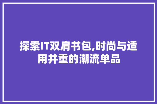 探索IT双肩书包,时尚与适用并重的潮流单品 RESTful API