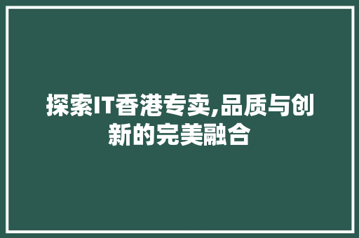 探索IT香港专卖,品质与创新的完美融合