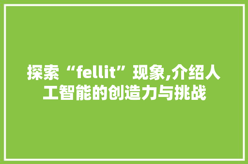 探索“fellit”现象,介绍人工智能的创造力与挑战