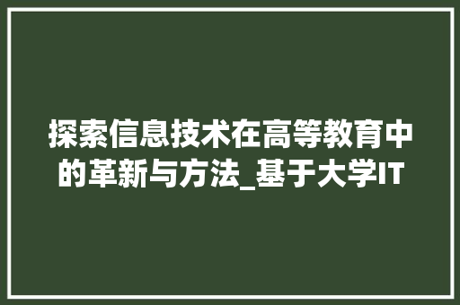 探索信息技术在高等教育中的革新与方法_基于大学IT笔记的详细分析