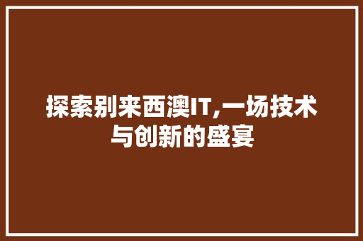 探索别来西澳IT,一场技术与创新的盛宴