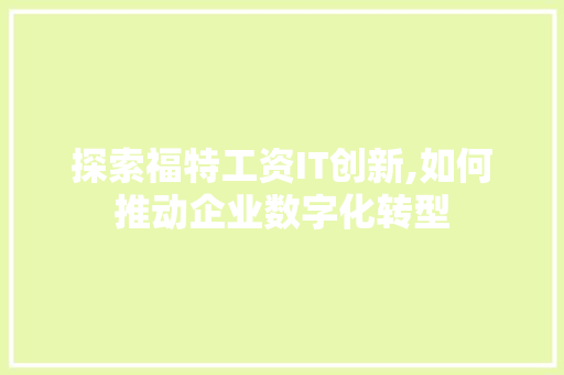 探索福特工资IT创新,如何推动企业数字化转型