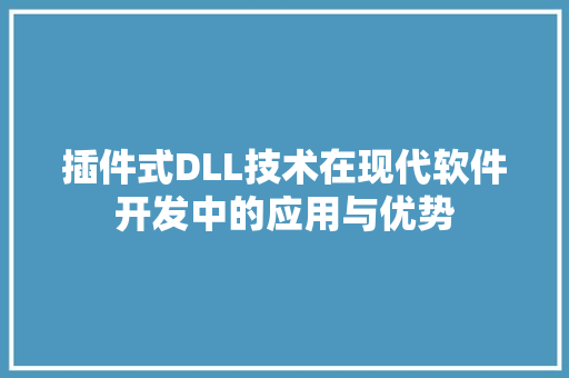 插件式DLL技术在现代软件开发中的应用与优势