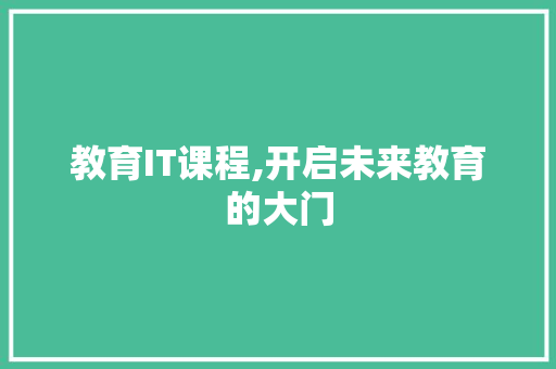 教育IT课程,开启未来教育的大门