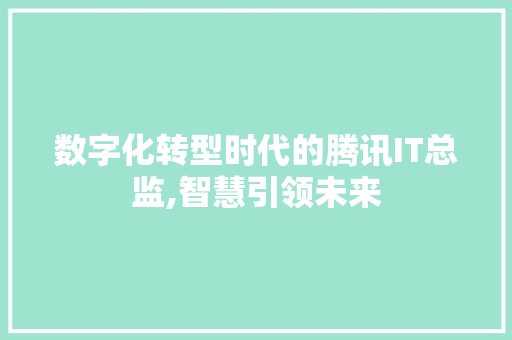 数字化转型时代的腾讯IT总监,智慧引领未来