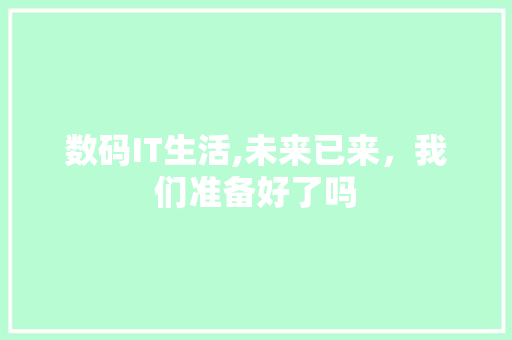 数码IT生活,未来已来，我们准备好了吗