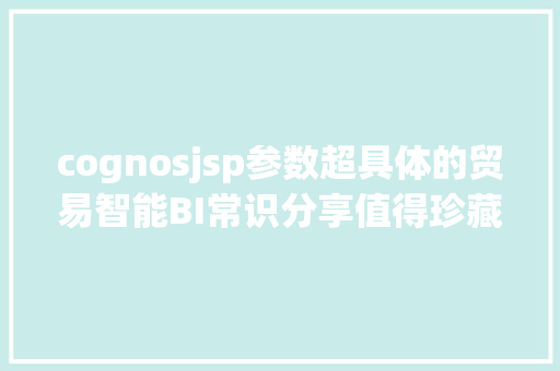 cognosjsp参数超具体的贸易智能BI常识分享值得珍藏 NoSQL