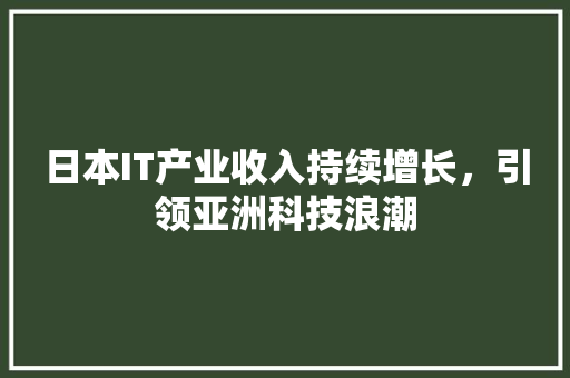 日本IT产业收入持续增长，引领亚洲科技浪潮