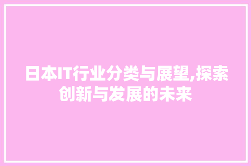 日本IT行业分类与展望,探索创新与发展的未来