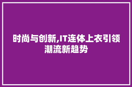 时尚与创新,IT连体上衣引领潮流新趋势