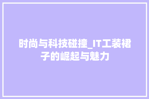 时尚与科技碰撞_IT工装裙子的崛起与魅力