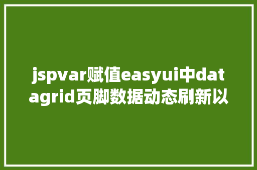 jspvar赋值easyui中datagrid页脚数据动态刷新以及JS获取项目标绝对路径