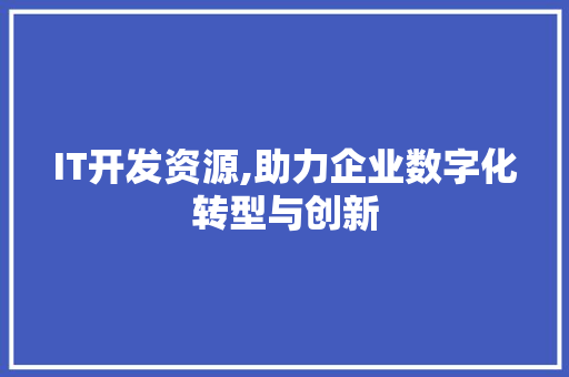 IT开发资源,助力企业数字化转型与创新 HTML