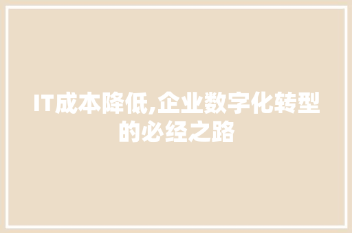 IT成本降低,企业数字化转型的必经之路