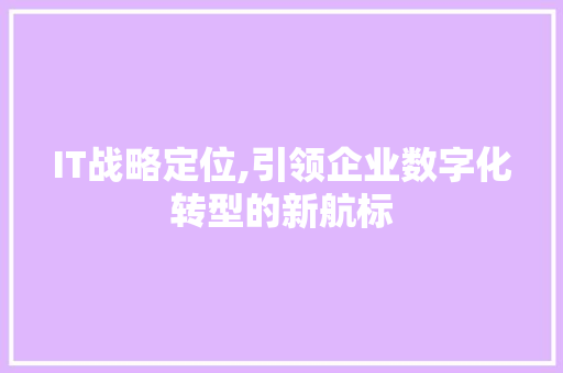 IT战略定位,引领企业数字化转型的新航标