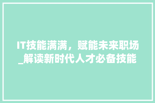 IT技能满满，赋能未来职场_解读新时代人才必备技能