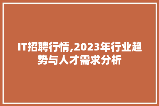 IT招聘行情,2023年行业趋势与人才需求分析 Angular