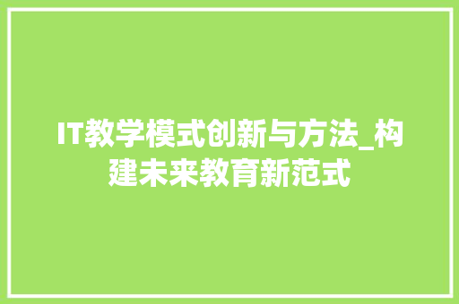 IT教学模式创新与方法_构建未来教育新范式