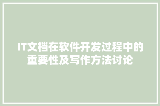 IT文档在软件开发过程中的重要性及写作方法讨论